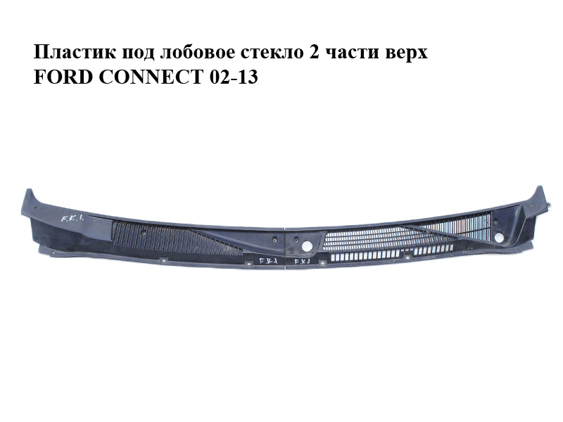 Пластик під лобове скло 2 частини верх FORD CONNECT 02-13 (ФОРД КОННЕКТ) (1454147, 1356680, 2T14A02216AC, 2T14-A02216-AC, 2T14A02216AD, 2T14-A02216-AD, 2T14A02216AE, 2T14-A02216-AE, 2T14A02216AF, 2T14-A02216-AF, 2T14A02216AG, 2T14-A02216-AG, 2T14A02216AH, 2T14-A02216-AH, 2T14A02217AC, 2T14-A02217-AC, 2T14A02217AD, 2T14-A02217-AD, 2T14A02217AE, 2T14-A02217-AE, 2T14A02217AF, 2T14-A02217-AF, 2T14A02217AG, 2T14-A02217-AG, 2T14A02217AH, 2T14-A02217-AH, 2T14A02217AJ, 2T14-A02217-AJ, 2T14A02217AK, 2T14-A02217-AK, 2T14A02217K, 2T14-A02217-K)