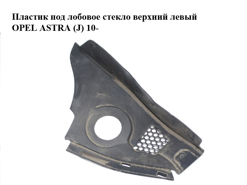 Пластик під лобове скло верхній лівий OPEL ASTRA (J) 10- (ОПЕЛЬ АСТРА J) (13267106)