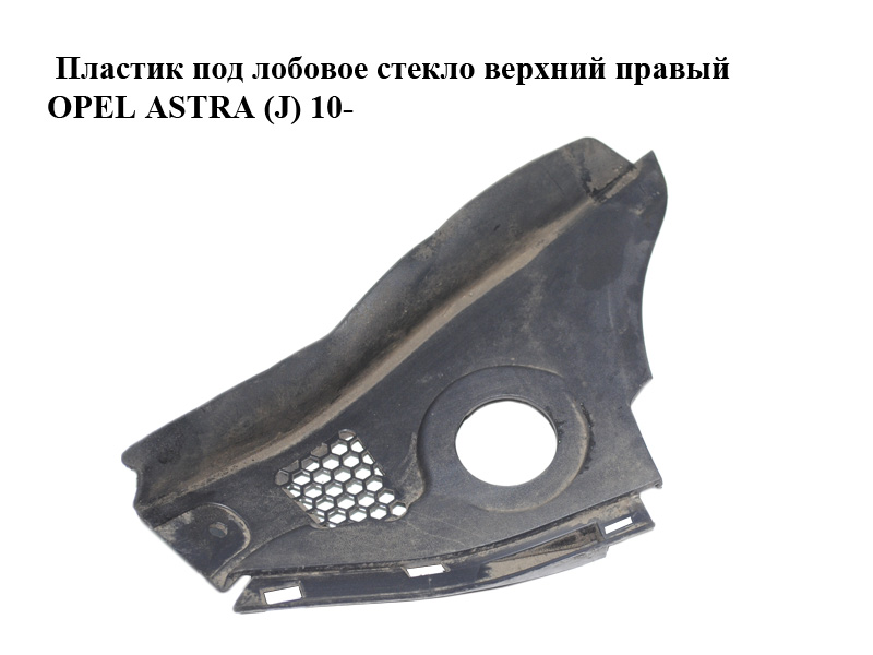 Пластик под лобовое стекло верхний правый OPEL ASTRA (J) 10- (ОПЕЛЬ АСТРА J) (13267107)