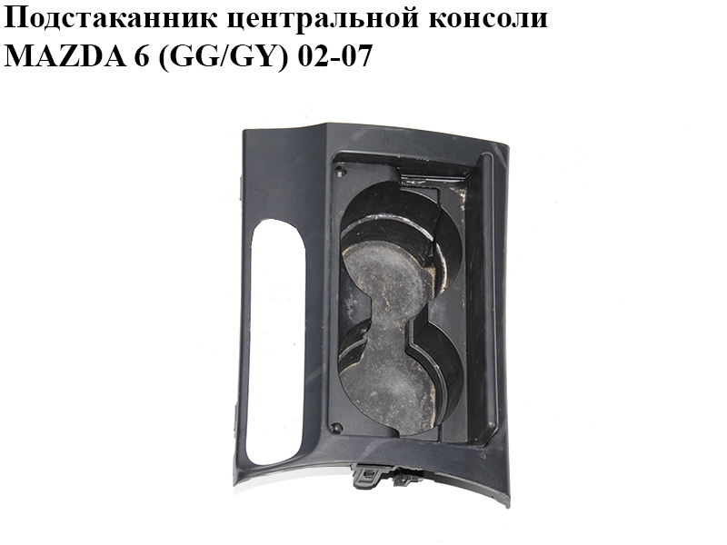 Подстаканник центральной консоли MAZDA 6 (GG/GY) 02-07 (GJ6A-64-43YE, GJ6A-64-39XB, GJ6A64361, GJ6A64431T, GJ6A6443YE)