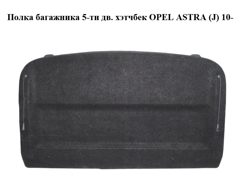 Полиця багажника 5-ти дв. хетчбек OPEL ASTRA (J) 10- (ОПЕЛЬ АСТРА J) (13292208)