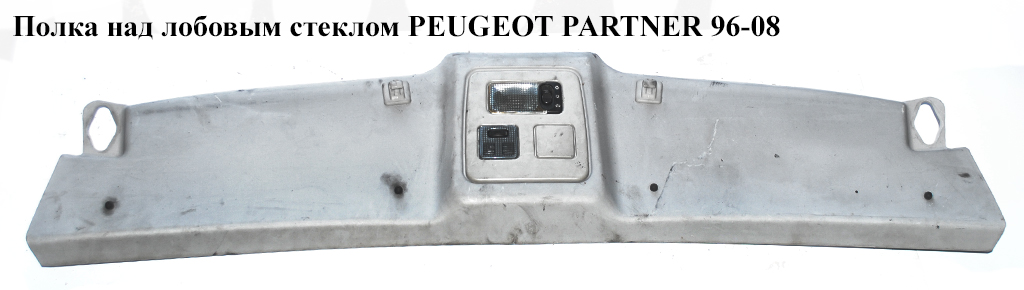 Полка над лобовым стеклом 03- PEUGEOT PARTNER 96-08 (ПЕЖО ПАРТНЕР)