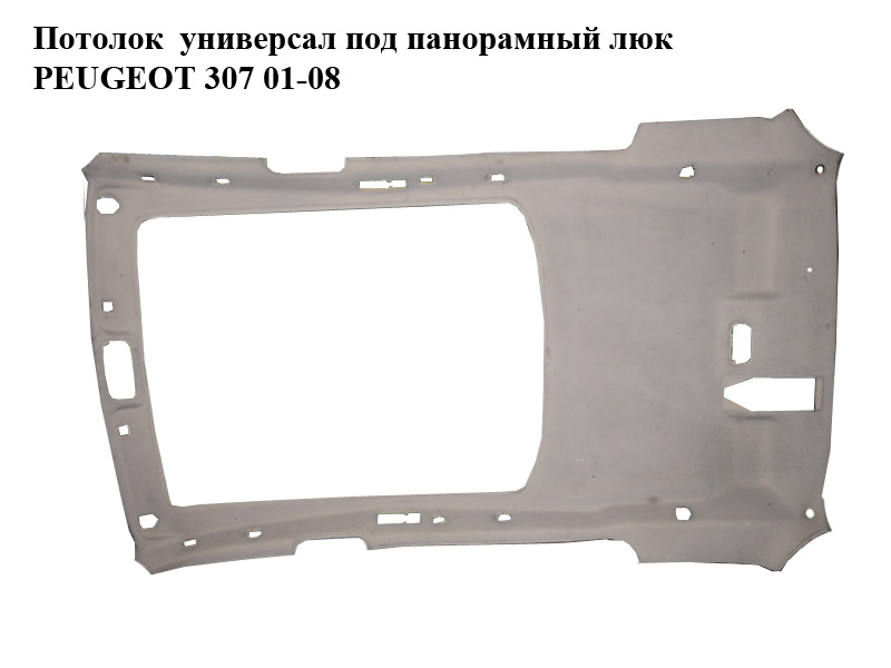 Потолок универсал под панорамный люк PEUGEOT 307 01-08 (ПЕЖО 307) (96389334BJ, 96587493BJ)