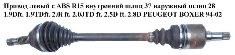 Привод левый с ABS R15 вн шл 37 нар шл28 1.9Dft. 1.9TDft. 2.0i ft. 2.0JTD ft. 2.5D ft. 2.8D PEUGEOT BOXER 94-02 (ПЕЖО