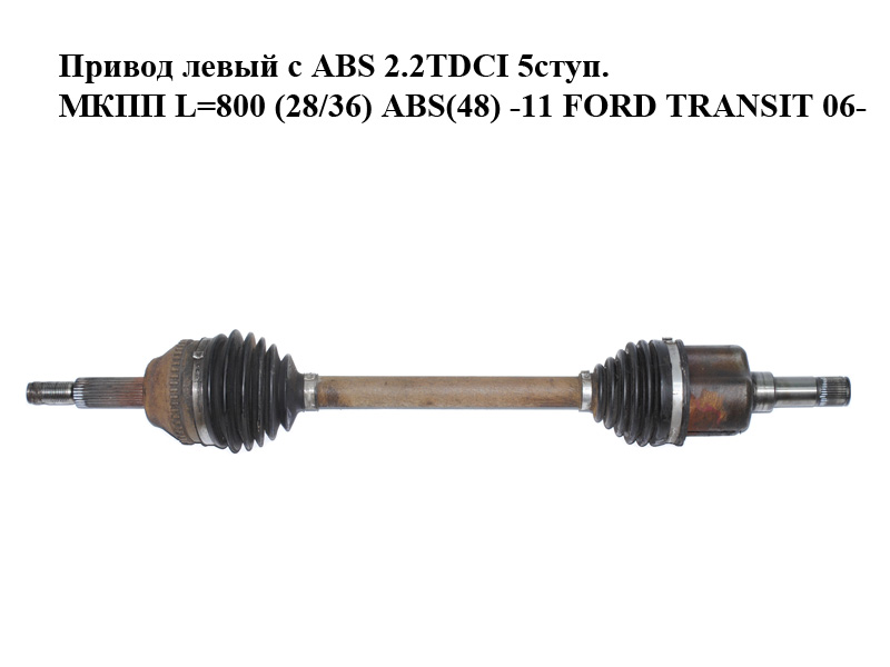 Привод левый с ABS 2.2TDCI 5ступ. МКПП L=800 (28/36) ABS(48) -11 FORD TRANSIT 06- (ФОРД ТРАНЗИТ) (1495673, 6C113B437DE,