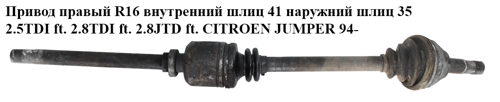 Привод правый R16 вн шл 41 нар шл 35 2.5TDI ft. 2.8TDI ft. 2.8JTD ft. CITROEN JUMPER 94- (СИТРОЕН ДЖАМПЕР)