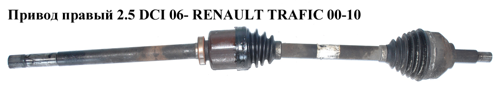 Привод правый 2.5 DCI 06- RENAULT TRAFIC 00-10 (РЕНО ТРАФИК) (8200452273, 93856307, 7711368832)
