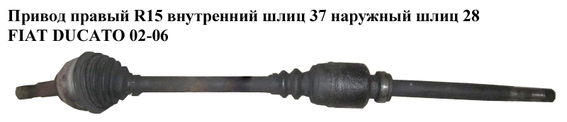 Привод правый без ABS R15 вн шл 37 нар шл 28 FIAT DUCATO 02-06 (ФИАТ ДУКАТО) (1491236080)