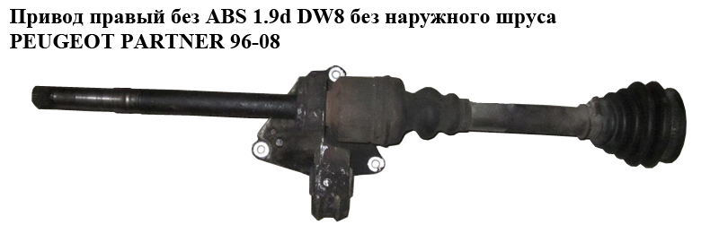 Привод правый без ABS 1.9D DW8 без наруж.шруса PEUGEOT PARTNER 96-08 (ПЕЖО ПАРТНЕР)