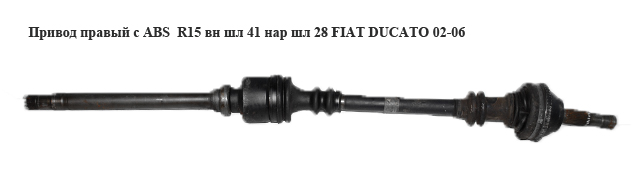 Привод правый с ABS R15 вн шл 41 нар шл 28 FIAT DUCATO 02-06 (ФИАТ ДУКАТО) (1495542080)
