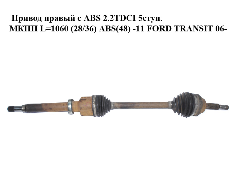 Привід правий з ABS 2.2TDCI 5ступ. МКПП L=1060 (28/36) ABS(48) -11 FORD TRANSIT 06- (ФОРД ТРАНЗИТ) (1495672,