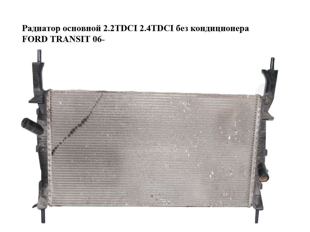 Радіатор основний 2.2TDCI 2.4TDCI без кондиціонера FORD TRANSIT 06- (ФОРД ТРАНЗИТ) (1383315, 6C118005AD, 6C11-800-AD)