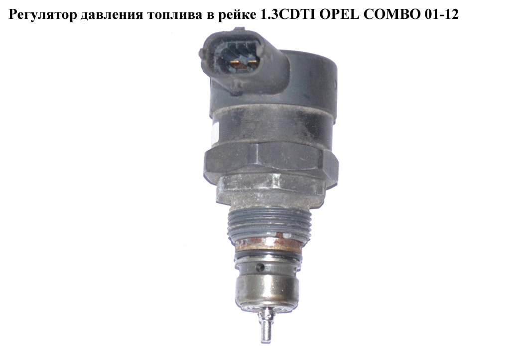 Регулятор давления топлива в рейке 1.3CDTI OPEL COMBO 01-12 (ОПЕЛЬ КОМБО 02-) (0281002507, 0815539, 55185570, 93181654)