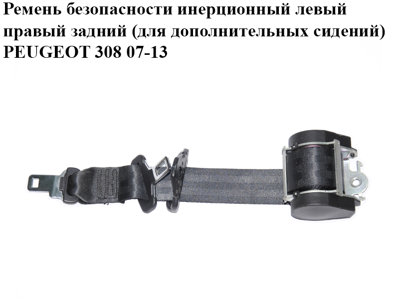 Ремень безопасности инерционный левый правый задний (для дополнительных сидений) PEUGEOT 308 07-13 (ПЕЖО 308 )