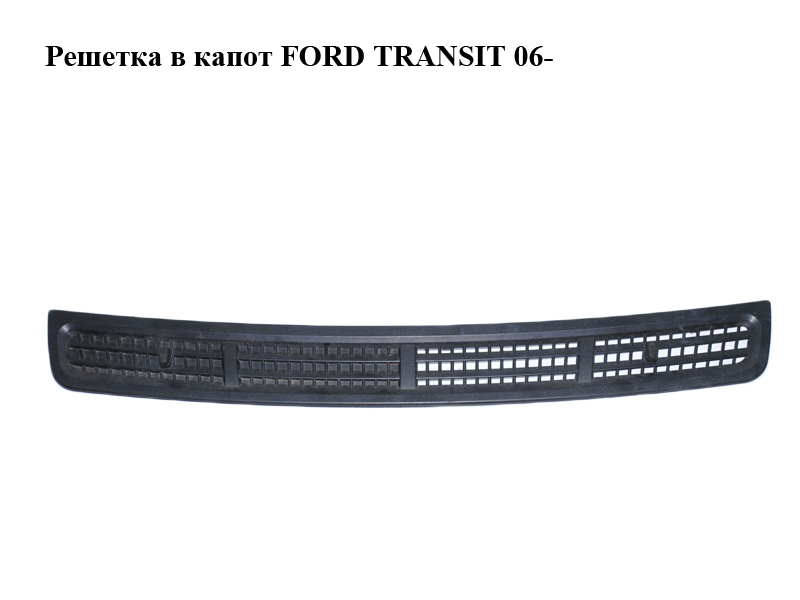 Решетка в капот FORD TRANSIT 06- (ФОРД ТРАНЗИТ) (6C11-V16585-CAW, 6C11V16585CAW)