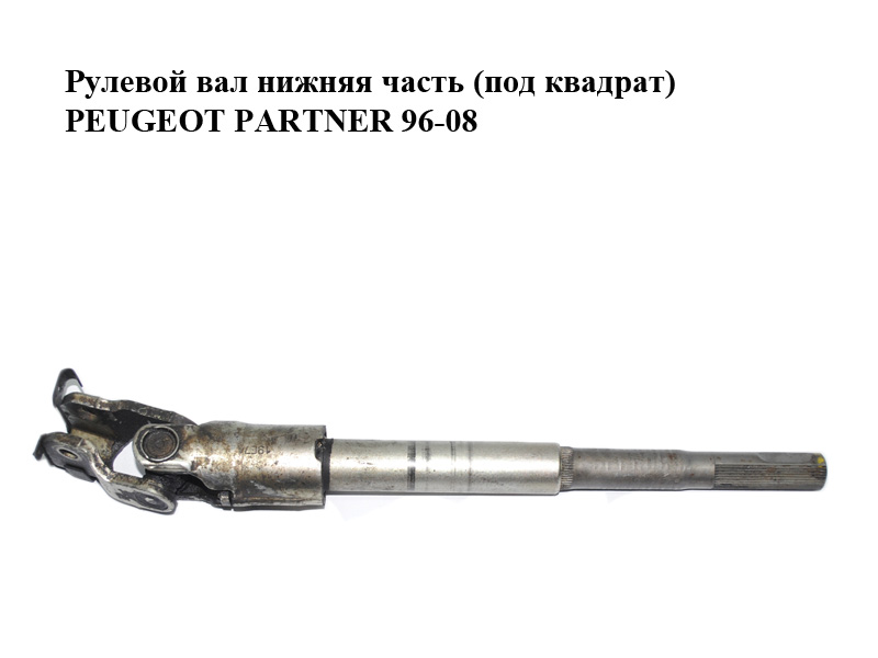Рулевой вал нижняя часть (под квадрат) PEUGEOT PARTNER 96-08 (ПЕЖО ПАРТНЕР)