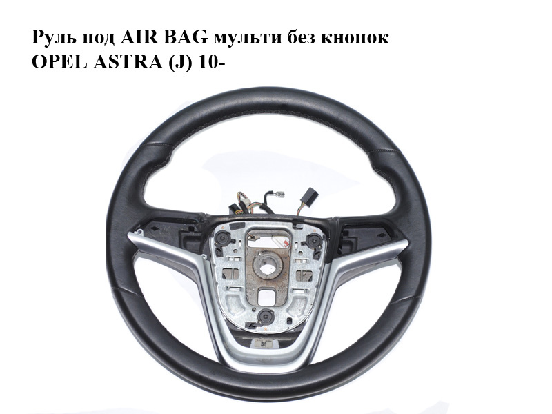 Кермо під AIR BAG мульти без кнопок OPEL ASTRA (J) 10- (ОПЕЛЬ АСТРА J) (13351021)