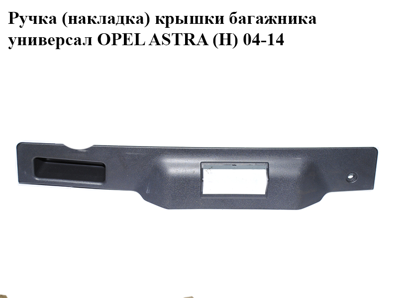 Ручка (накладка) кришки багажника універсал OPEL ASTRA (H) 04-14 (ОПЕЛЬ АСТРА H) (13140361)