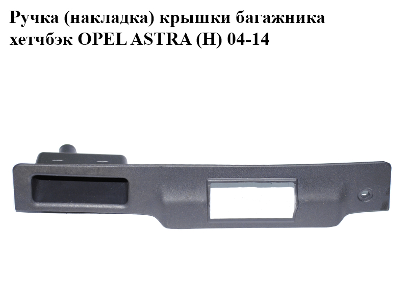 Ручка (накладка) кришки багажника хетчбек OPEL ASTRA (H) 04-14 (ОПЕЛЬ АСТРА H) (13119336)