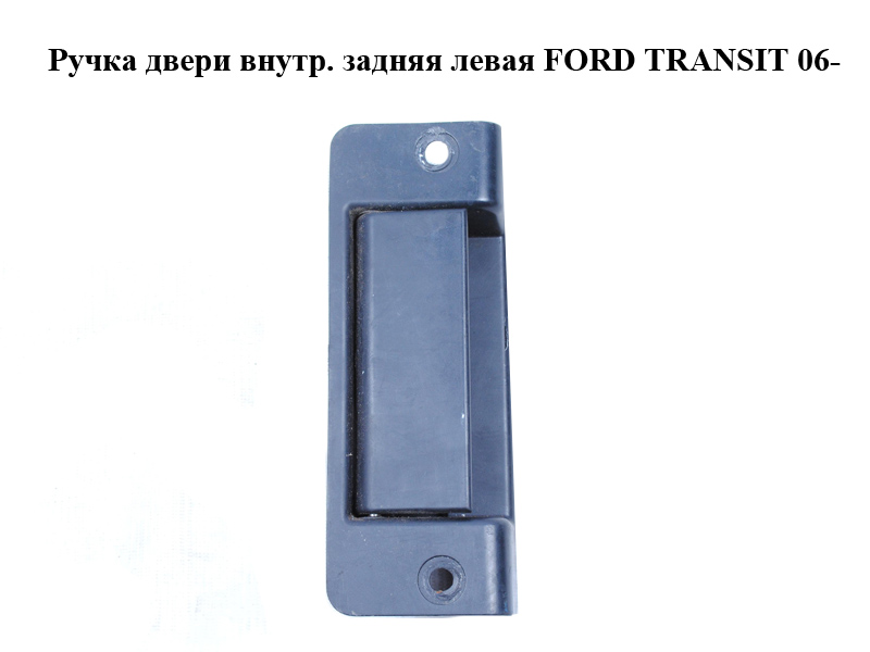 Ручка двери внутр. задняя левая FORD TRANSIT 06- (ФОРД ТРАНЗИТ) (1494102, YC15V431A03AM, YC15-V431A03-AM, YC15V441N48,