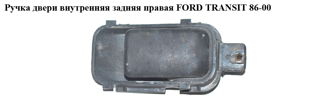 Ручка двери внутр. задняя правая FORD TRANSIT 86-00 (ФОРД ТРАНЗИТ) (81AB-A21902-AB, 81ABA21902AB)