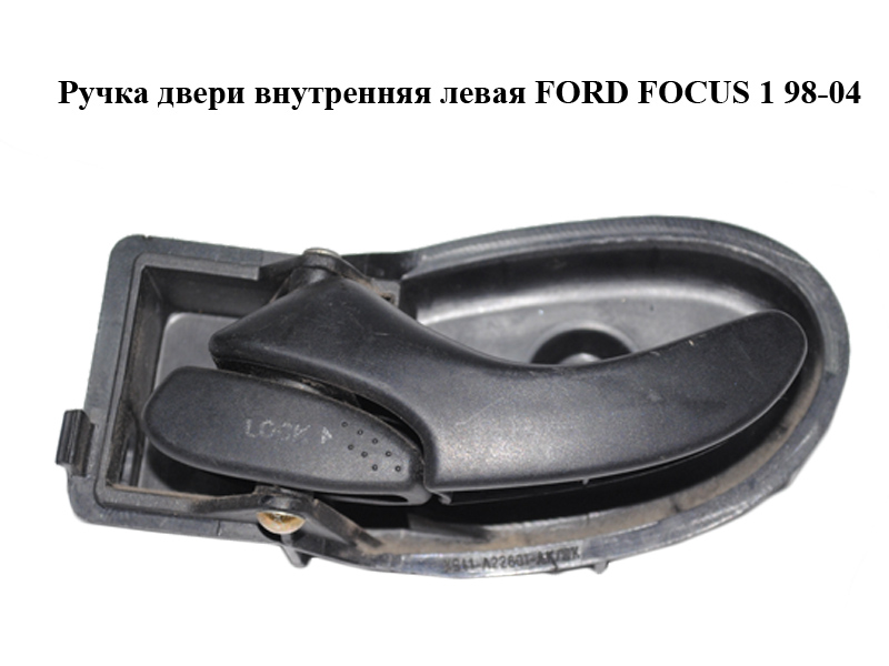 Ручка двери внутренняя левая FORD FOСUS 1 98-04 (ФОРД ФОКУС) (XS41-A22601-AK, XS41-A22601-BK, XS41A22601AK, 1097635)
