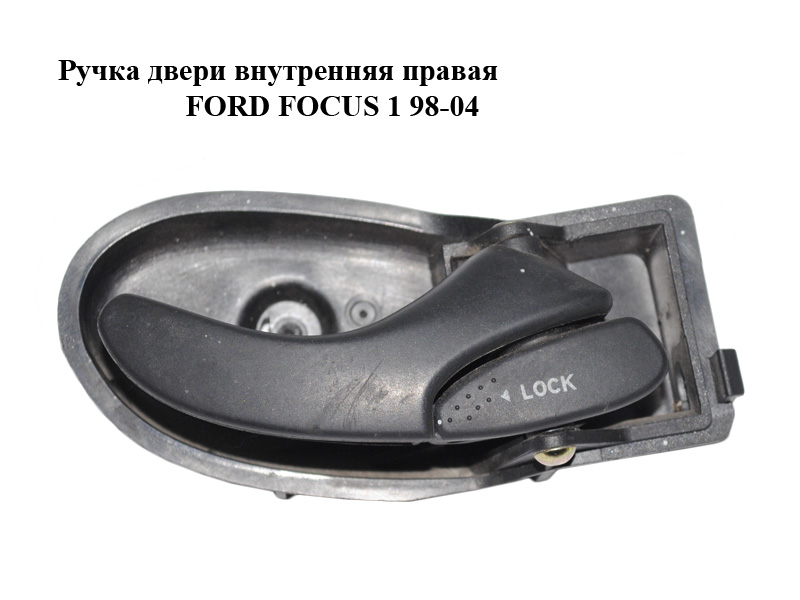 Ручка двери внутренняя правая FORD FOСUS 1 98-04 (ФОРД ФОКУС) (XS41-A22600-AK, XS41-A22600-BK, XS41A22600AK, 1097633)