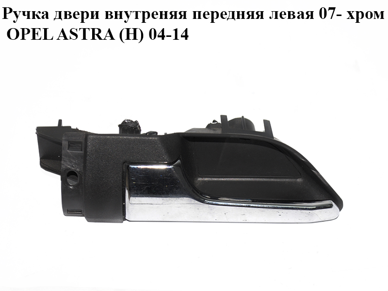 Ручка двері внутрішня передня ліва 07- хром OPEL ASTRA (H) 04-14 (ОПЕЛЬ АСТРА H) (13153871)