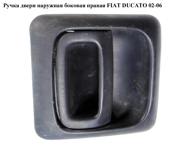 Ручка дверей зовн. бокова права FIAT DUCATO 02-06 (ФІАТ ДУКАТО) (1304321070, 9101T4, 9101T5)