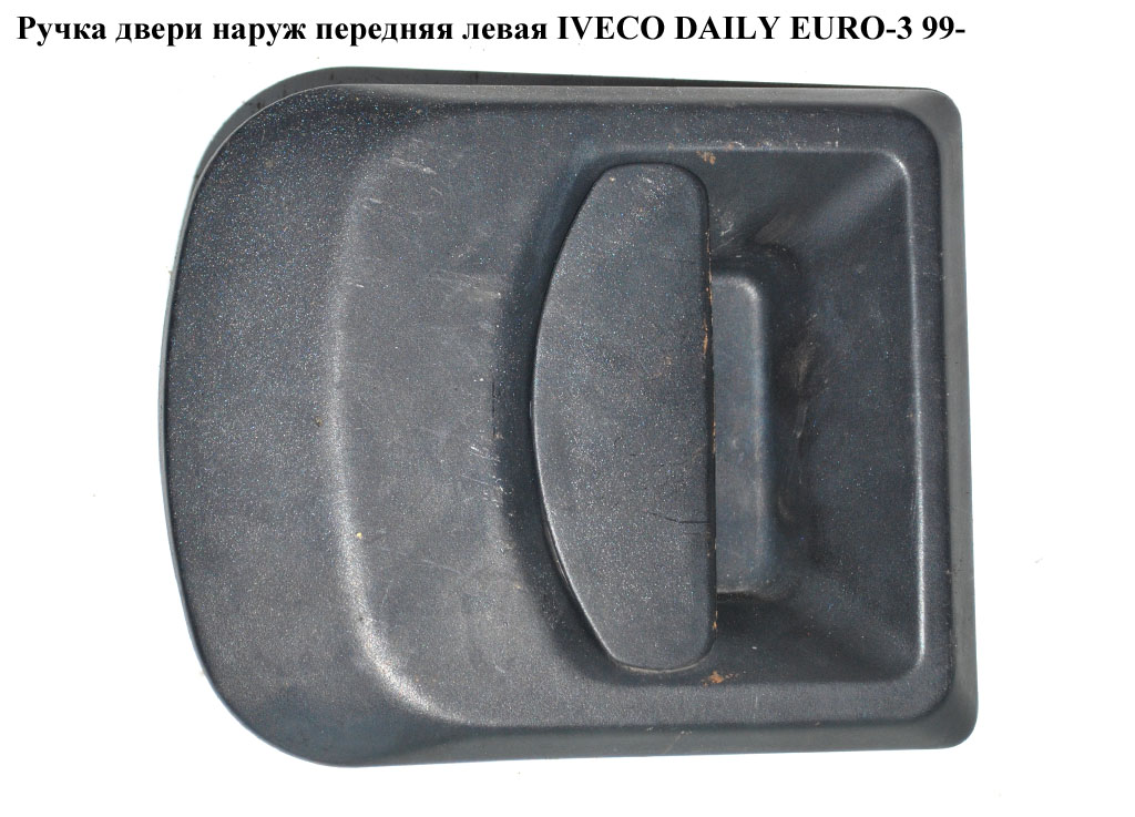 Ручка дверей зовн. передня ліва IVECO DAILY EURO-3 99- (ИВЕКО ДЕЙЛИ ЕВРО 3) (99489589)