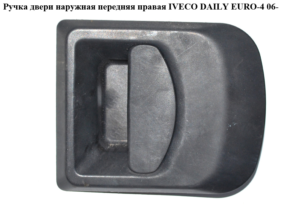 Ручка дверей зовн. передня права IVECO DAILY EURO-4 06- (ИВЕКО ДЕЙЛИ ЕВРО 4) (7700830079)
