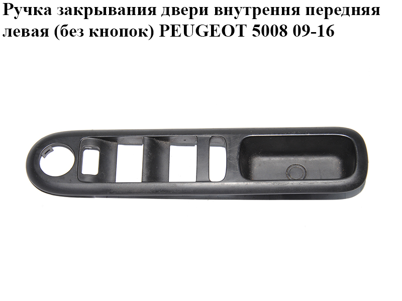 Ручка закрывания двери внутрення передняя левая (без кнопок) PEUGEOT 5008 09-16 (ПЕЖО 5008) (6490X6)