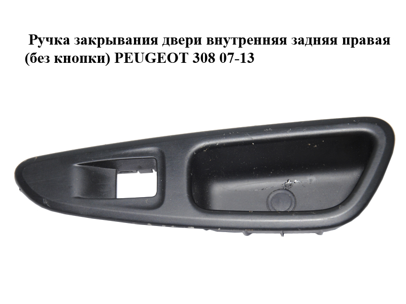 Ручка закрывания двери внутренняя задняя правая (без кнопки) PEUGEOT 308 07-13 (ПЕЖО 308 ) (96573850XT)