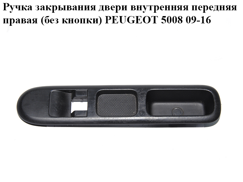 Ручка закрывания двери внутренняя передняя правая (без кнопки) PEUGEOT 5008 09-16 (ПЕЖО 5008) (96650618ZD, 6490X3)