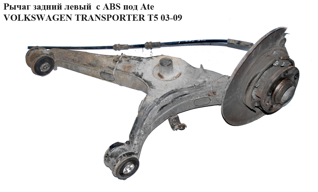 Важіль задній лівий з ABS під Ate VOLKSWAGEN TRANSPORTER T5 03-09 (ФОЛЬКСВАГЕН ТРАНСПОРТЕР Т5) (7H8501413B, 7H8501413D)