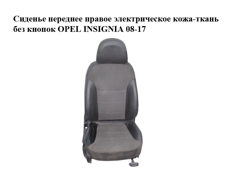 Сидіння переднє праве електричне шкіра-тканина без кнопок OPEL INSIGNIA 08-17 (ОПЕЛЬ ІНСІГНІЯ) (20942626, 13346072, 20942625, 13333780, 13333418, 13326542, 13292801, 13239022, 13292275, 13260628, 13326417, 13578596, 13587084, 13279132)