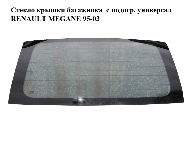 Стекло крышки багажника с подогревом универсал RENAULT MEGANE 95-03 (РЕНО МЕГАН) (7700418672)