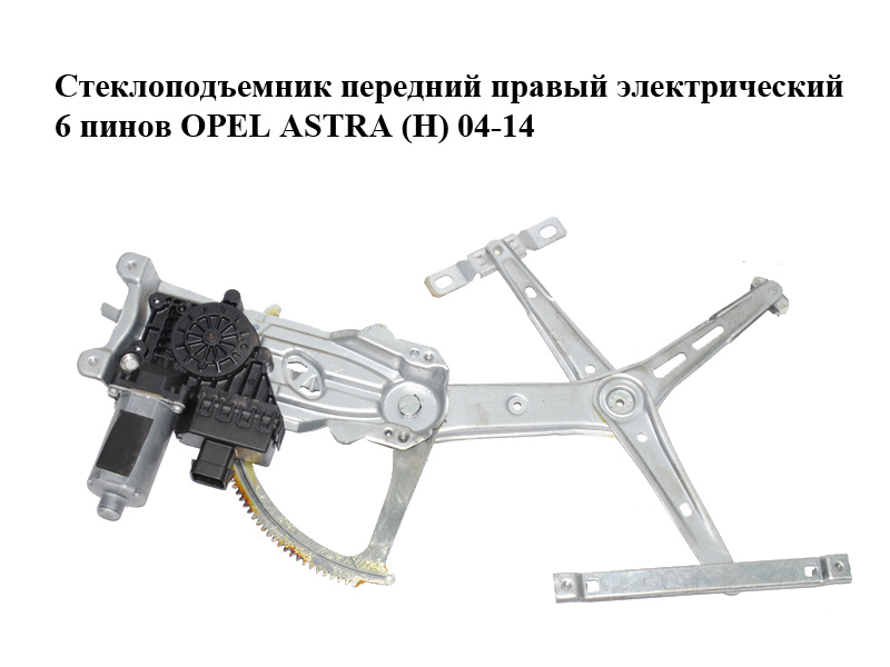 Склопідйомник передній правий електричний 6 пінів OPEL ASTRA (H) 04-14 (ОПЕЛЬ АСТРА H) (93178696, 13100418, 13100406,