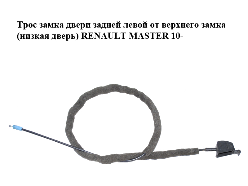 Трос замка двери задней левой от верхнего замка (низкая дверь) RENAULT MASTER 10-(РЕНО МАСТЕР) (8200661153)