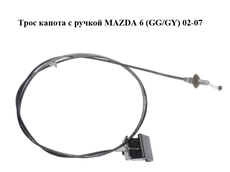 Трос капота з ручкою MAZDA 6 (GG/GY) 02-07 (GJ6A56720G)
