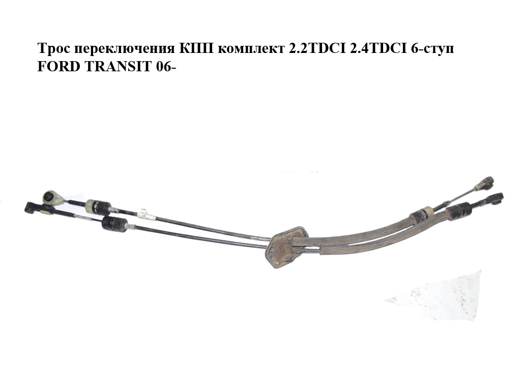 Трос переключения КПП комплект 2.2TDCI 2.4TDCI 6-ступ FORD TRANSIT 06- (ФОРД ТРАНЗИТ) (6C1R7E395KF)