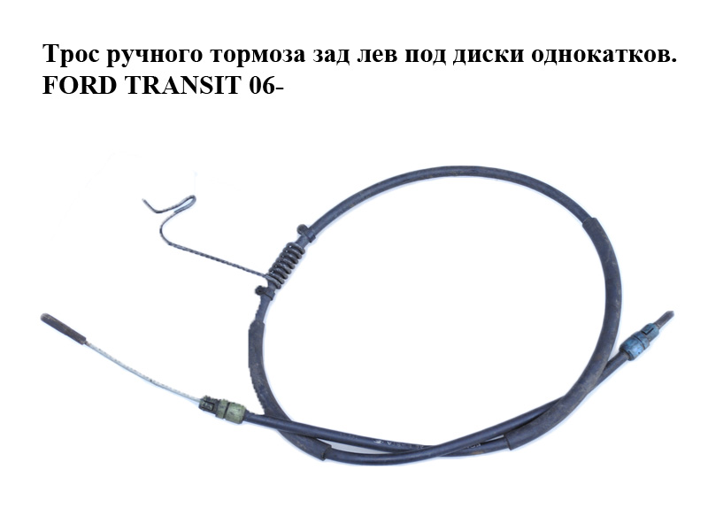 Трос ручного тормоза зад лев под диски однокатков. FORD TRANSIT 06- (ФОРД ТРАНЗИТ) (6C112A809AB, 6C11-2A809-AB)