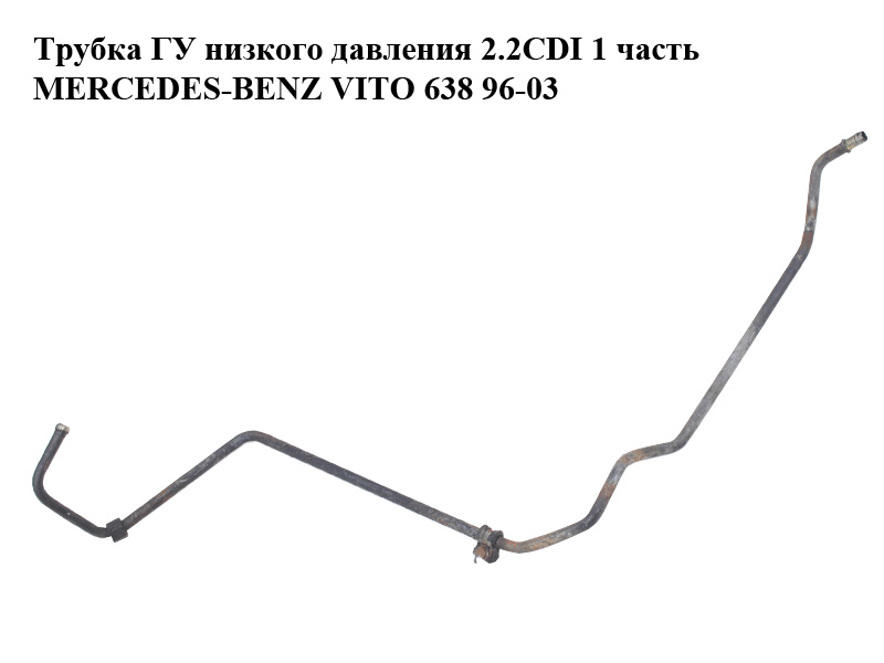 Трубка ГУ низкого давления 2.2CDI 1 часть MERCEDES-BENZ VITO 638 96-03 (МЕРСЕДЕС ВИТО 638) (A6384661724, 6384661724)
