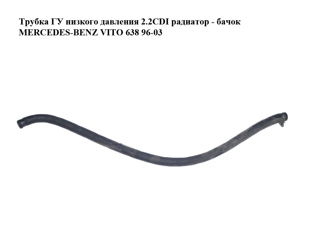 Трубка ГУ низького тиску 2.2CDI радіатор - бачок MERCEDES-BENZ VITO 638 96-03 (МЕРСЕДЕС ВИТО 638)