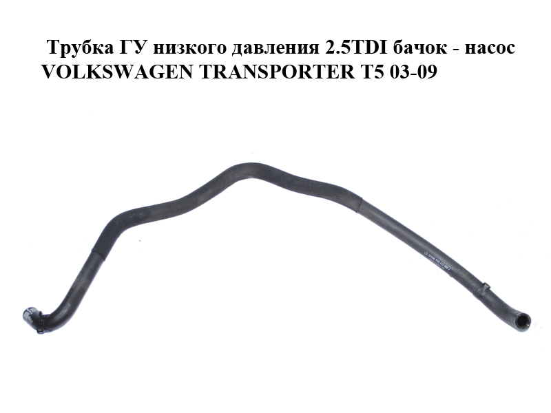 Трубка ГУ низкого давления 2.5TDI бачок - насос VOLKSWAGEN TRANSPORTER T5 03-09 (ФОЛЬКСВАГЕН ТРАНСПОРТЕР Т5)