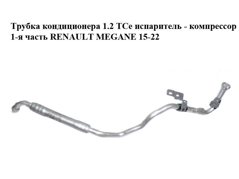 Трубка кондиционера 1.2 TCe испаритель - компрессор 1-я часть RENAULT MEGANE 15-22 (РЕНО МЕГАН) (924801894R)