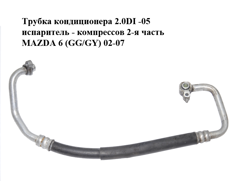Трубка кондиционера 2.0DI -05 испаритель - компрессов 2-я часть MAZDA 6 (GG/GY) 02-07 (GJ6F-61-462A, GJ6F61462A)