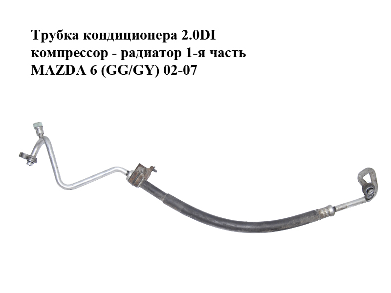 Трубка кондиціонера 2.0DI компресор - радіатор 1-а частина MAZDA 6 (GG/GY) 02-07 (GJ6F-61-461D, GJ6F61461D)