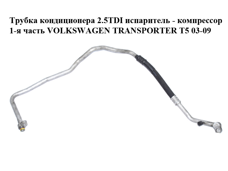 Трубка кондиціонера 2.5TDI випарник - компресор 1-а частина VOLKSWAGEN TRANSPORTER T5 03-09 (ФОЛЬКСВАГЕН ТРАНСПОРТЕР