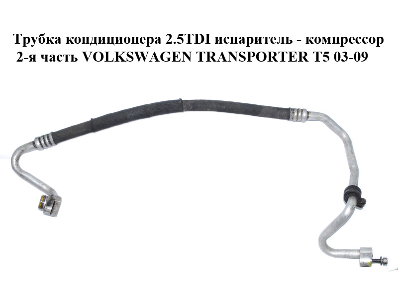 Трубка кондиціонера 2.5TDI випарник - компресор 2-а частина VOLKSWAGEN TRANSPORTER T5 03-09 (ФОЛЬКСВАГЕН ТРАНСПОРТЕР